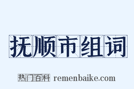 抚顺市组词是什么意思的图片